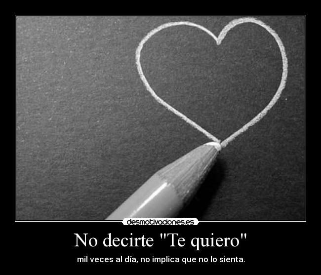 No decirte Te quiero - mil veces al día, no implica que no lo sienta.