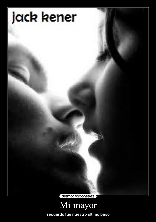 Mi mayor - recuerdo fue nuestro ultimo beso