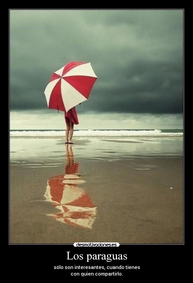 Los paraguas - sólo son interesantes, cuando tienes
con quien compartirlo.
