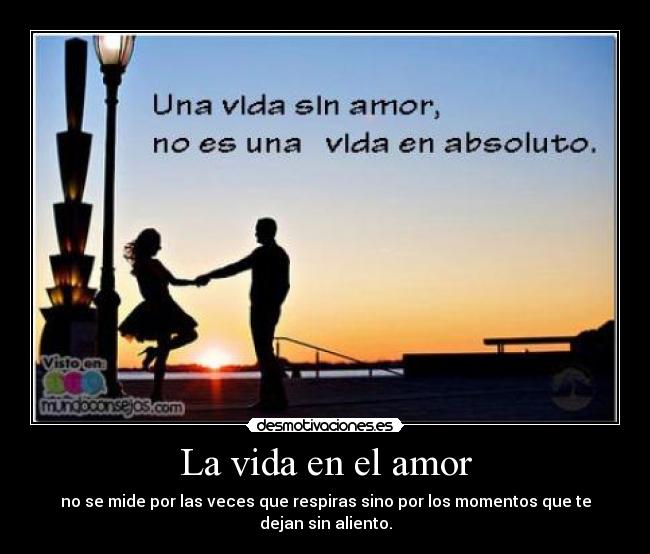La vida en el amor - no se mide por las veces que respiras sino por los momentos que te dejan sin aliento.