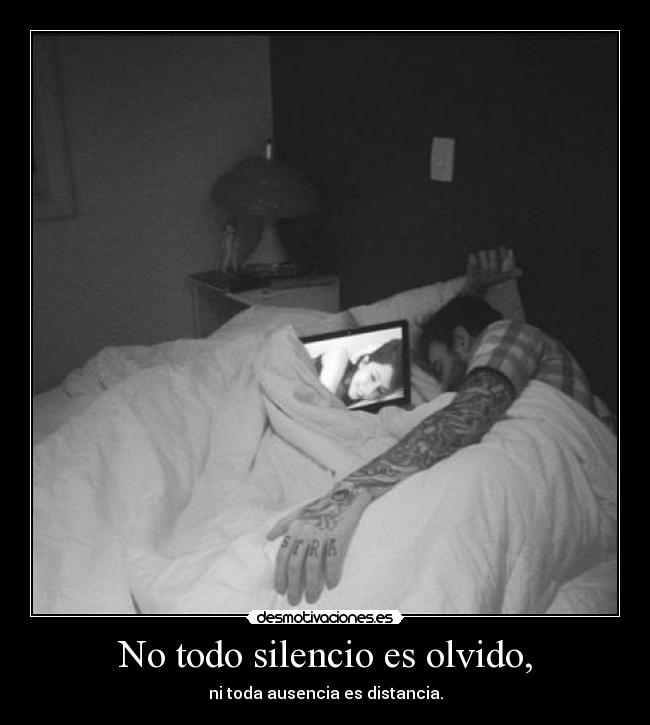 No todo silencio es olvido, - ni toda ausencia es distancia.