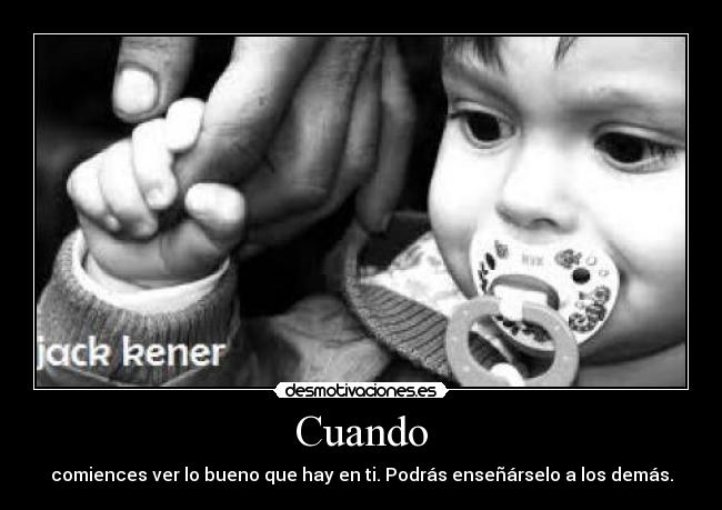 Cuando - comiences ver lo bueno que hay en ti. Podrás enseñárselo a los demás.