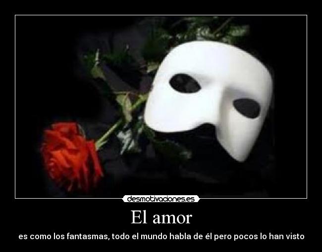 El amor - es como los fantasmas, todo el mundo habla de él pero pocos lo han visto