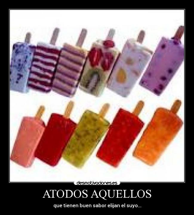 ATODOS AQUELLOS - que tienen buen sabor elijan el suyo...