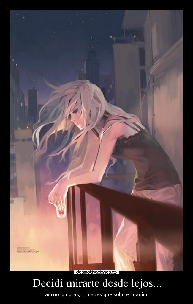 Decidí mirarte desde lejos... - así no lo notas,  ni sabes que solo te imagino