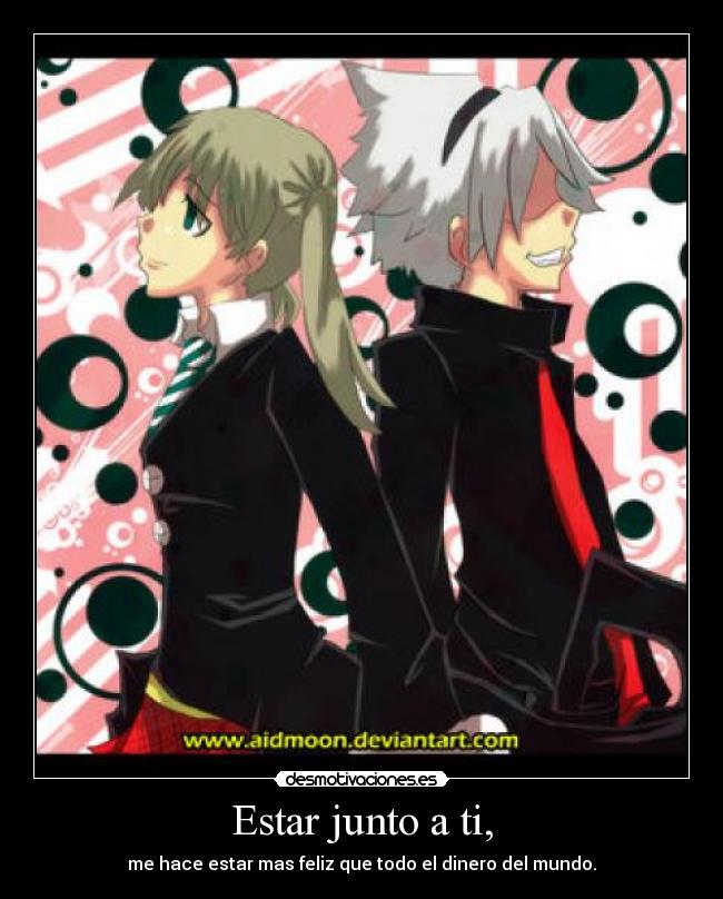 Estar junto a ti, - me hace estar mas feliz que todo el dinero del mundo.