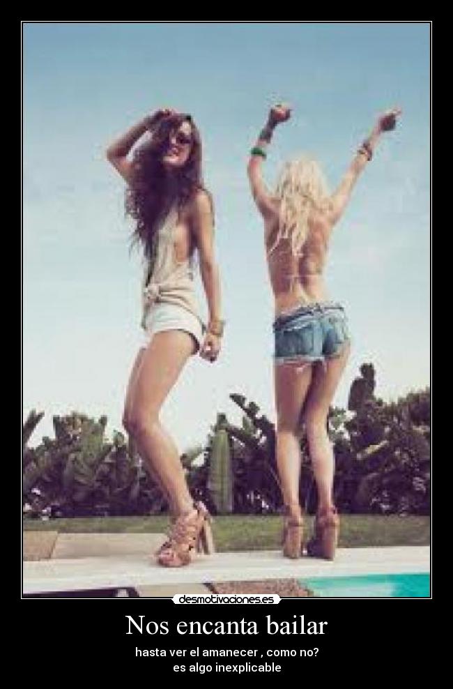 Nos encanta bailar - hasta ver el amanecer , como no?
es algo inexplicable