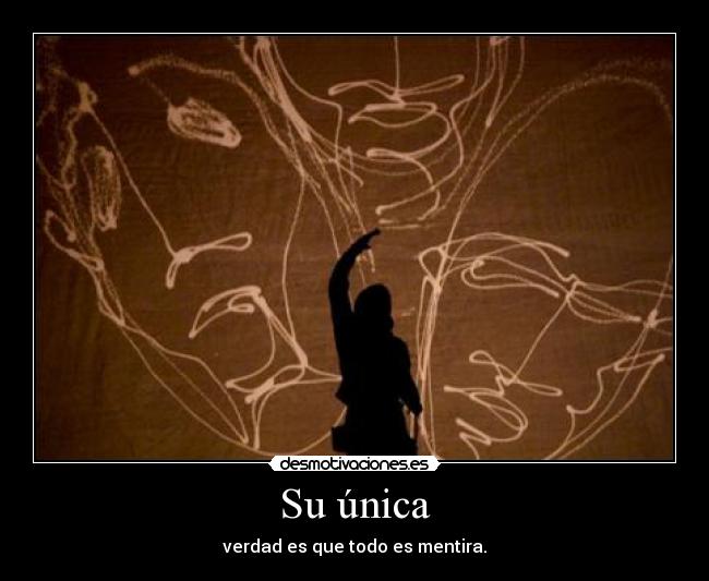Su única - verdad es que todo es mentira.