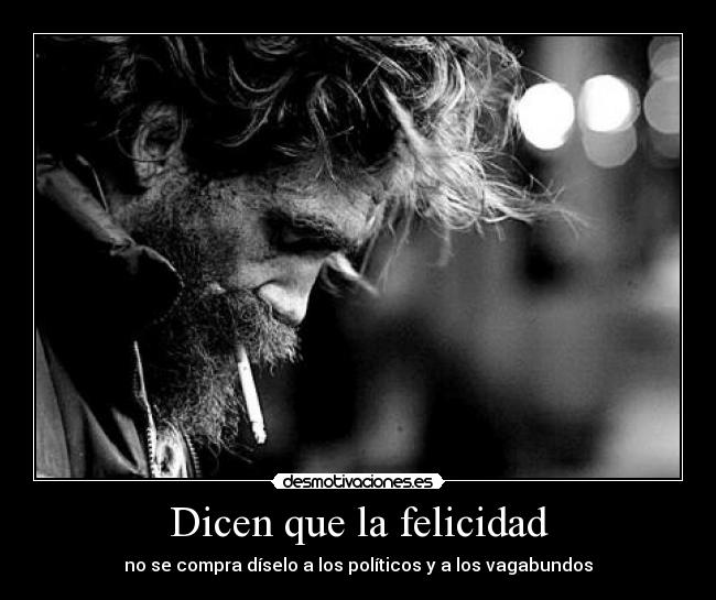 Dicen que la felicidad - no se compra díselo a los políticos y a los vagabundos