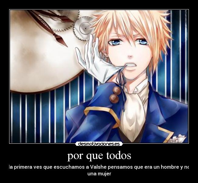 por que todos - la primera ves que escuchamos a Valshe pensamos que era un hombre y no
una mujer