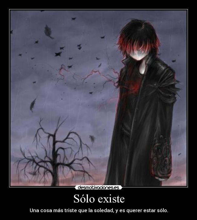 Sólo existe - Una cosa más triste que la soledad, y es querer estar sólo.
