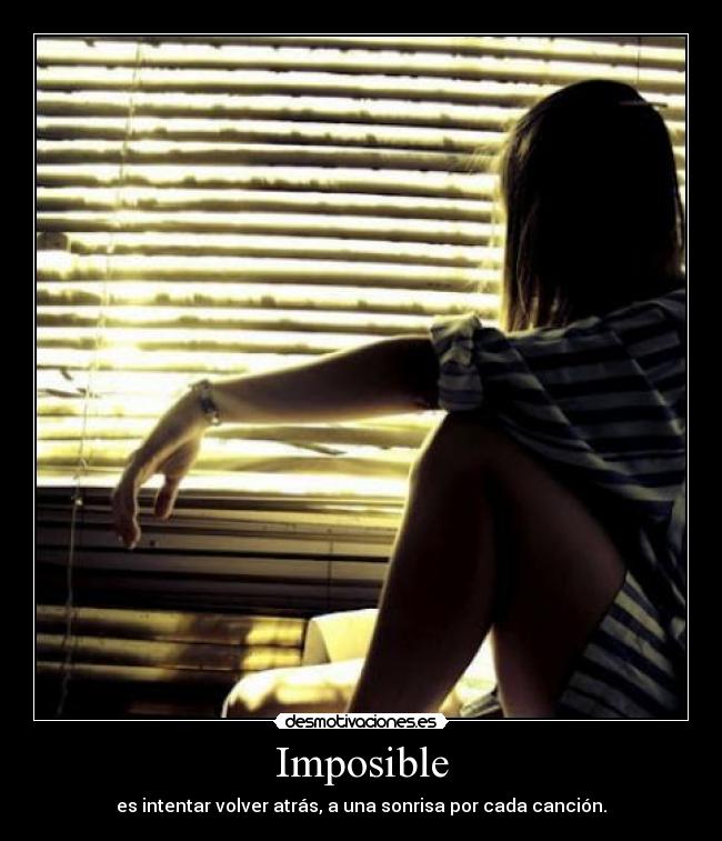 Imposible - es intentar volver atrás, a una sonrisa por cada canción.