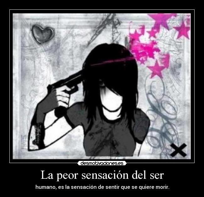 La peor sensación del ser - humano, es la sensación de sentir que se quiere morir.