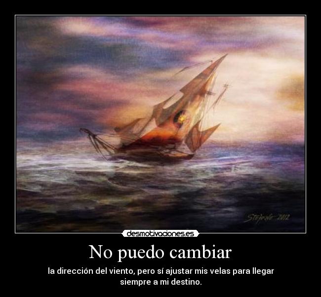 No puedo cambiar - la dirección del viento, pero sí ajustar mis velas para llegar siempre a mi destino.