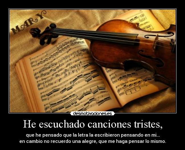He escuchado canciones tristes, -