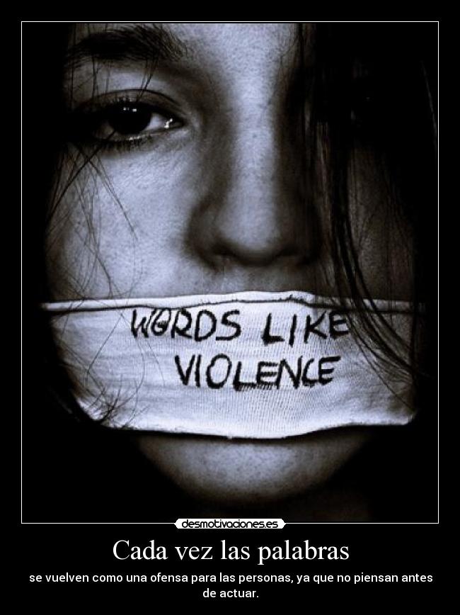 Cada vez las palabras - se vuelven como una ofensa para las personas, ya que no piensan antes de actuar.