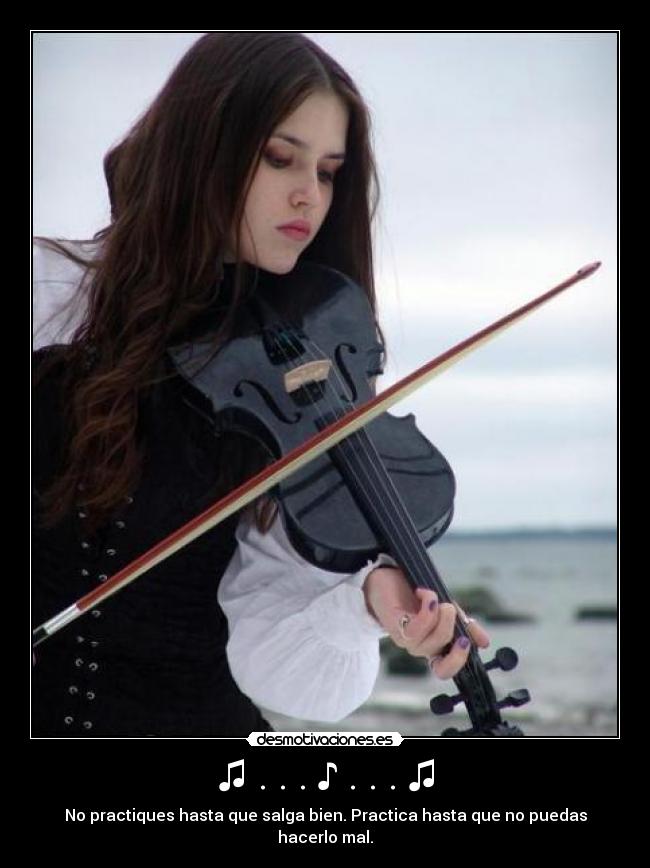 ♫ . . . ♪ . . . ♫ - No practiques hasta que salga bien. Practica hasta que no puedas hacerlo mal.
