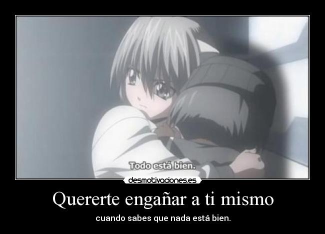 Quererte engañar a ti mismo - cuando sabes que nada está bien.