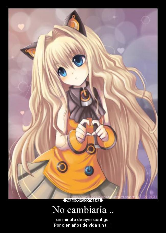 No cambiaría .. - un minuto de ayer contigo..
Por cien años de vida sin ti ..!!