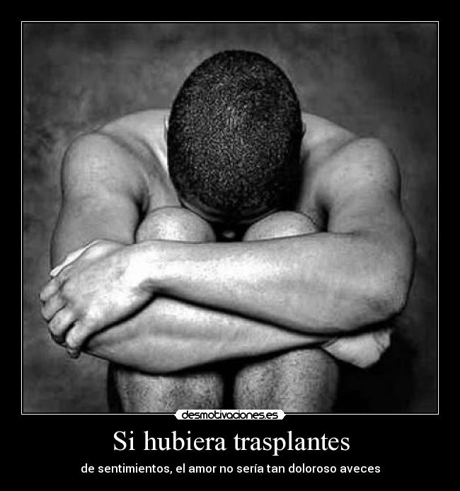 Si hubiera trasplantes - de sentimientos, el amor no sería tan doloroso aveces