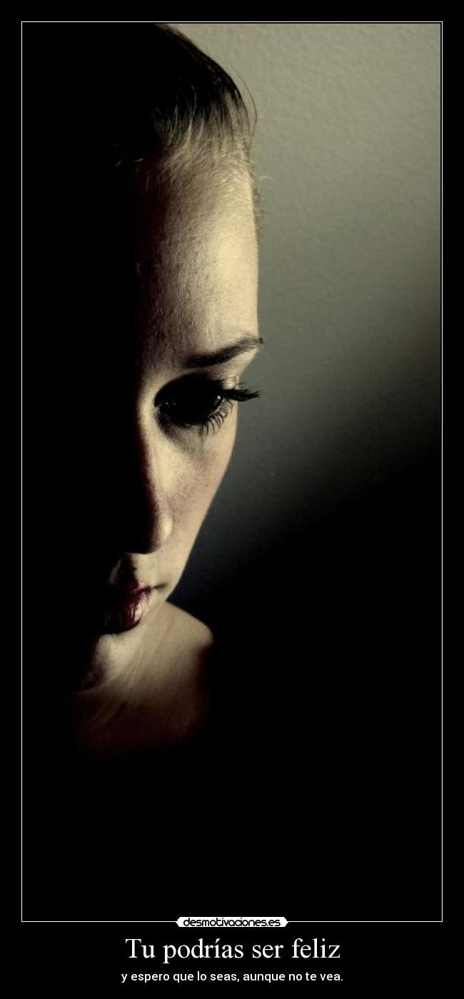 Tu podrías ser feliz - y espero que lo seas, aunque no te vea.