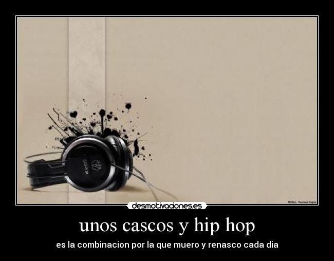 unos cascos y hip hop - es la combinacion por la que muero y renasco cada dia