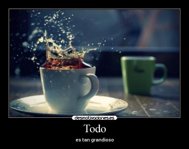 Todo - es tan grandioso