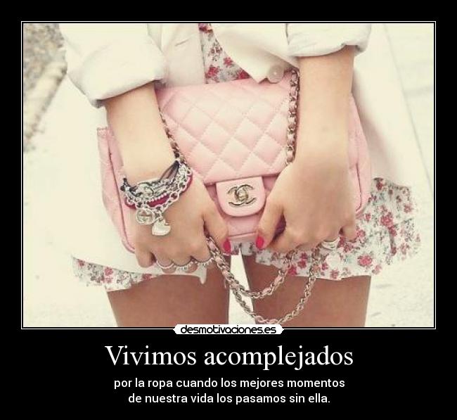 Vivimos acomplejados - por la ropa cuando los mejores momentos
de nuestra vida los pasamos sin ella.