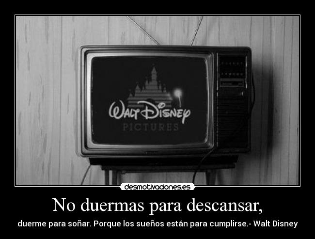 No duermas para descansar, - duerme para soñar. Porque los sueños están para cumplirse.- Walt Disney