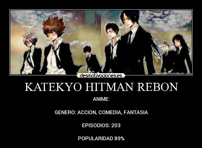 KATEKYO HITMAN REBON - ANIME:

GENERO: ACCION, COMEDIA, FANTASIA

EPISODIOS: 203

POPULARIDAD 89%