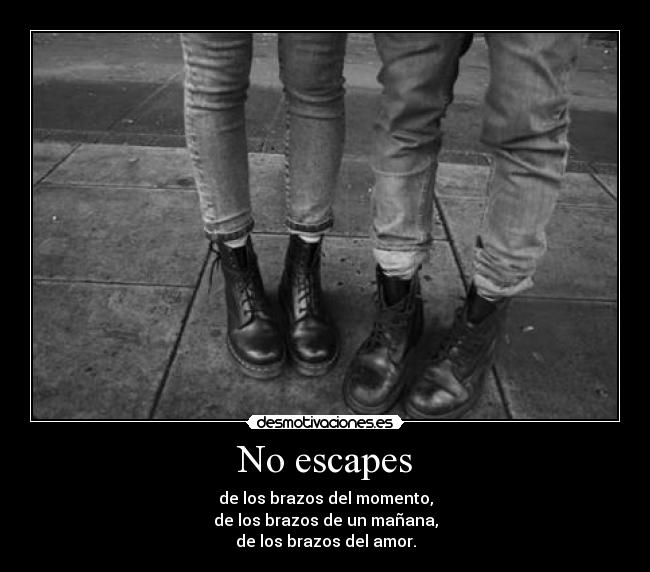 No escapes - de los brazos del momento,
de los brazos de un mañana,
de los brazos del amor.