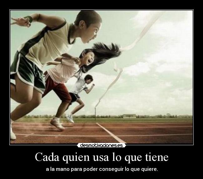 Cada quien usa lo que tiene - a la mano para poder conseguir lo que quiere.