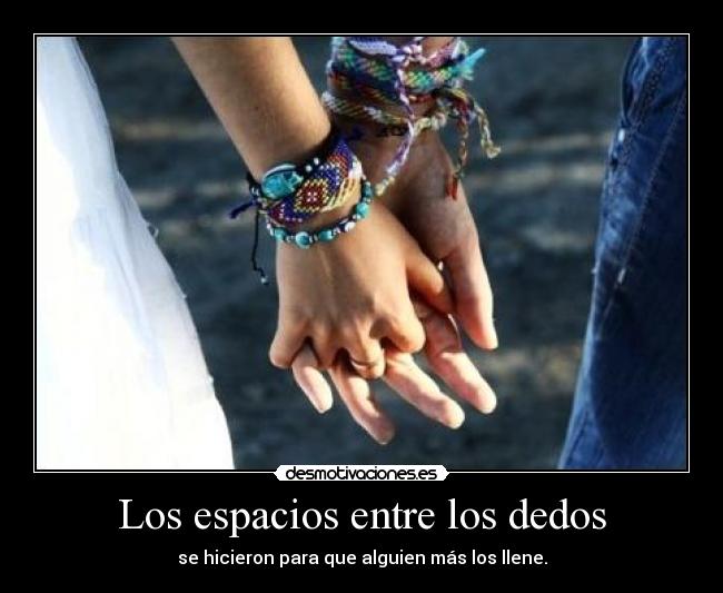 Los espacios entre los dedos - se hicieron para que alguien más los llene.