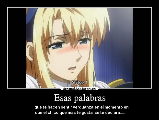 Esas palabras - .....que te hacen sentir verguanza en el momento en
que el chico que mas te gusta se te declara.....