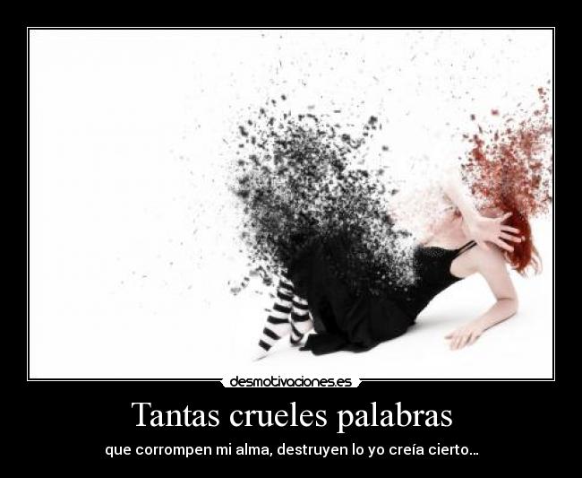 Tantas crueles palabras - que corrompen mi alma, destruyen lo yo creía cierto…