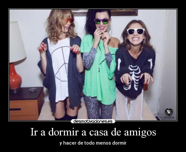 Ir a dormir a casa de amigos - y hacer de todo menos dormir