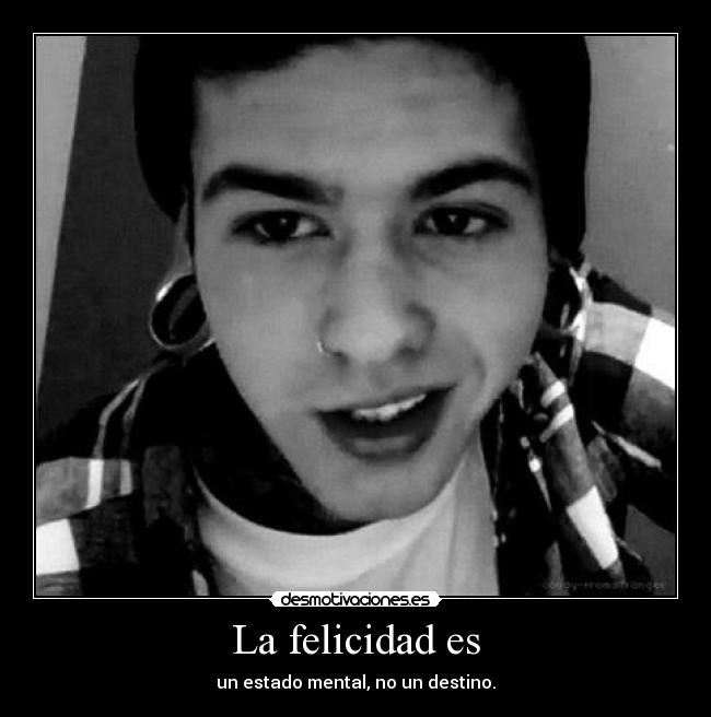 La felicidad es - un estado mental, no un destino.