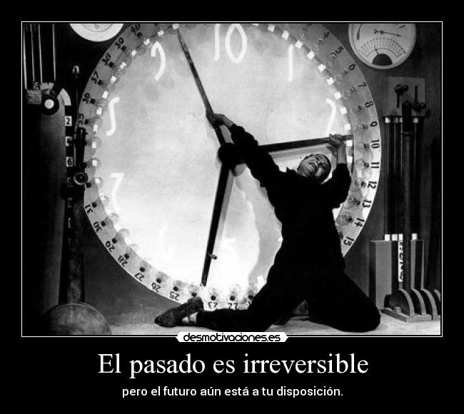 El pasado es irreversible - pero el futuro aún está a tu disposición.