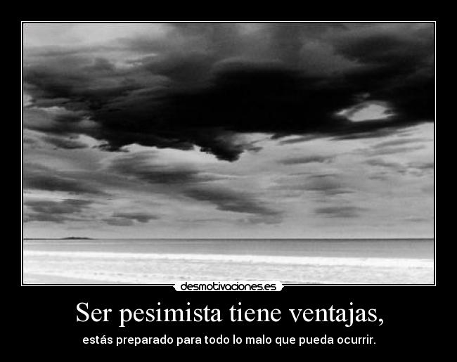 Ser pesimista tiene ventajas, -