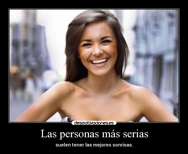 Las personas más serias - suelen tener las mejores sonrisas.