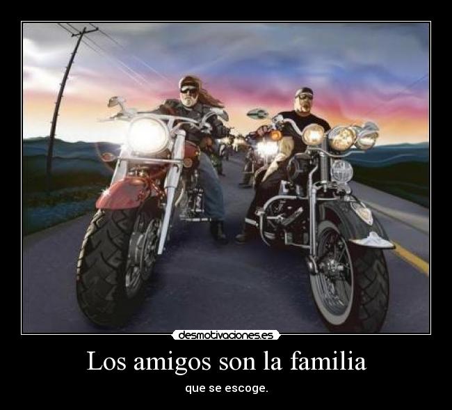 Los amigos son la familia - que se escoge.