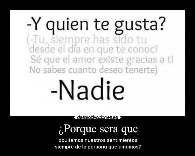 ¿Porque sera que - ocultamos nuestros sentimientos
siempre de la persona que amamos?