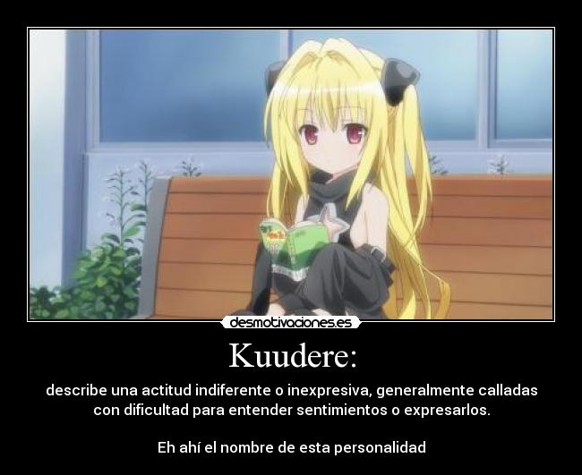 Kuudere: - describe una actitud indiferente o inexpresiva, generalmente calladas
con dificultad para entender sentimientos o expresarlos.

Eh ahí el nombre de esta personalidad