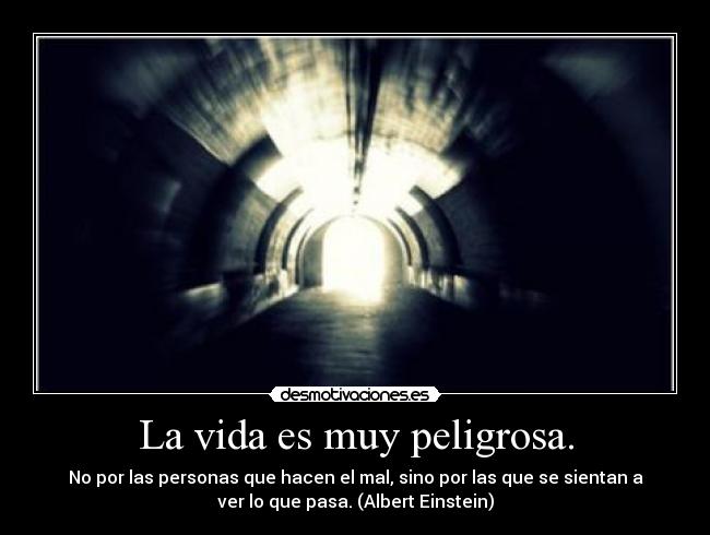 La vida es muy peligrosa. -