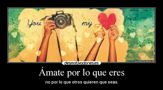 Ámate por lo que eres - no por lo que otros quieren que seas.