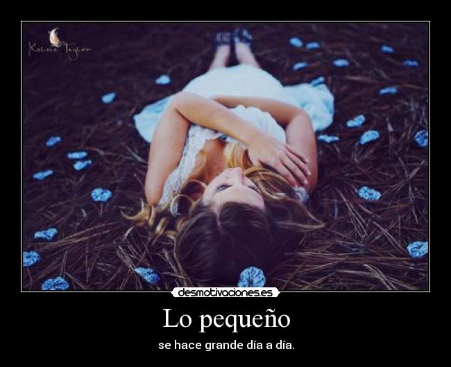 Lo pequeño - se hace grande día a día.