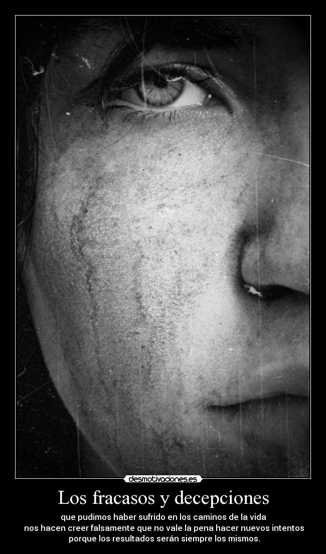 Los fracasos y decepciones - que pudimos haber sufrido en los caminos de la vida
nos hacen creer falsamente que no vale la pena hacer nuevos intentos
porque los resultados serán siempre los mismos.