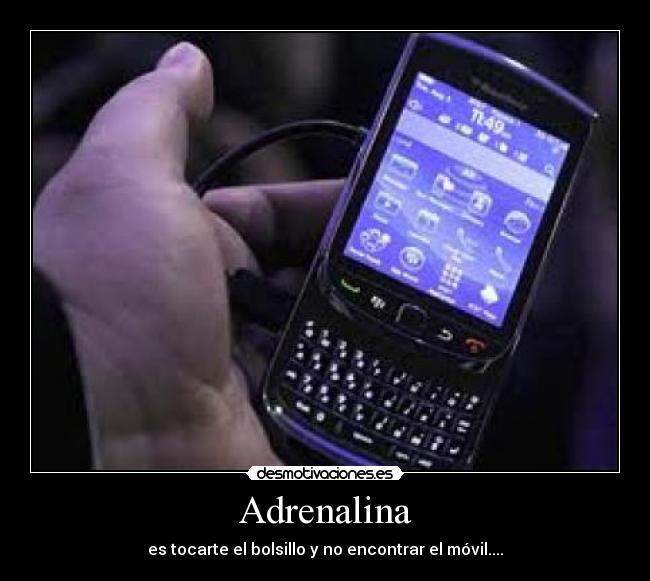 Adrenalina - es tocarte el bolsillo y no encontrar el móvil....