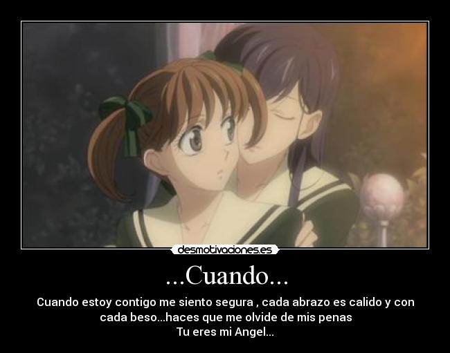 ...Cuando... - Cuando estoy contigo me siento segura , cada abrazo es calido y con
cada beso...haces que me olvide de mis penas
Tu eres mi Angel...