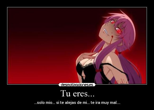 Tu eres... - ...solo mio... si te alejas de mi... te ira muy mal....
